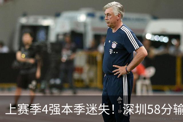 上赛季4强本季迷失！深圳58分输北京&33分输北控 两场合计输91分