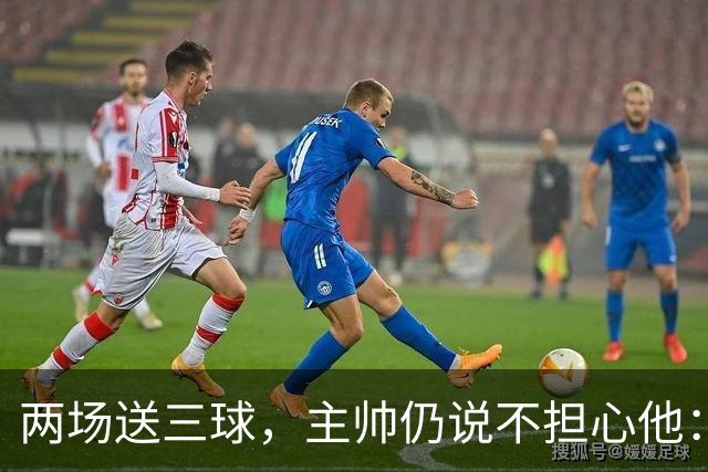 两场送三球，主帅仍说不担心他：维拉2比1终结曼城全胜