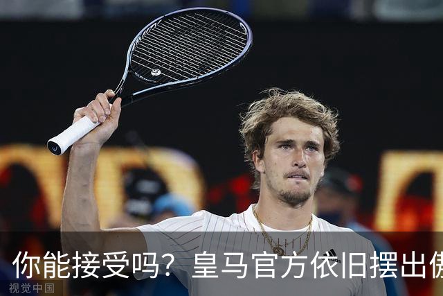 你能接受吗？皇马官方依旧摆出傲慢态度，中国赞助商理解！