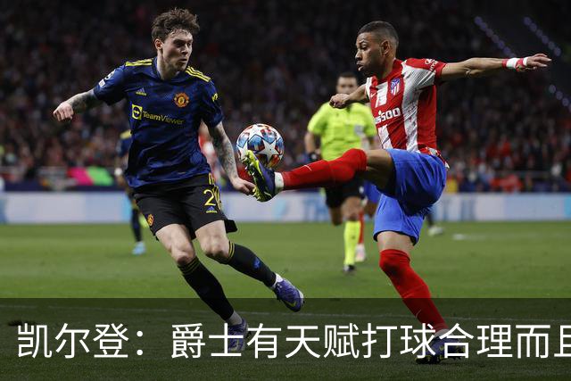 凯尔登：爵士有天赋打球合理而且非常拼