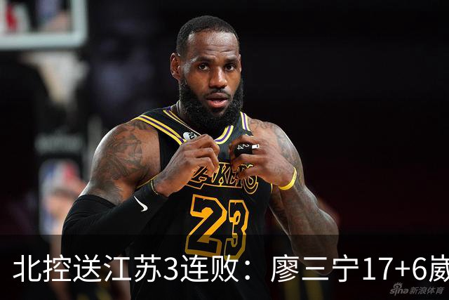 北控送江苏3连败：廖三宁17+6崴脚惊魂 沈梓捷3000篮板里程碑