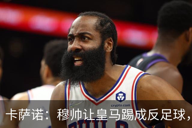 卡萨诺：穆帅让皇马踢成反足球，无法接受皇马踢得像那不勒斯