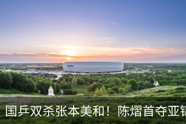 国乒双杀张本美和！陈熠首夺亚锦赛女单冠军，复仇日本一姐 中国队包揽男女双打金牌