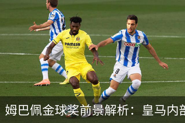 姆巴佩金球奖前景解析：皇马内部乐观与外部质疑