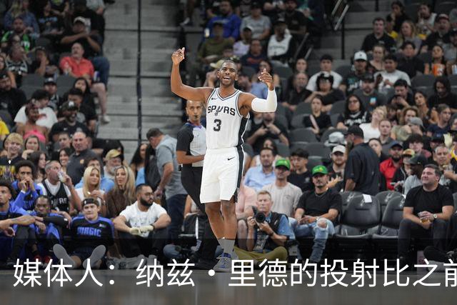 媒体人：纳兹·里德的投射比之前还强 更全面 能争取进步最快球员