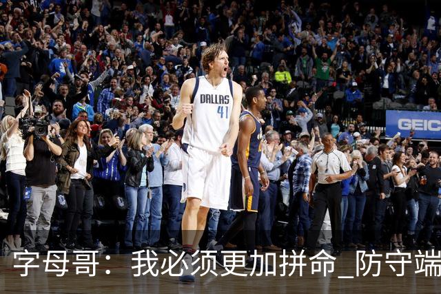 字母哥：我必须更加拼命 防守端要更专注 尽己所能助队取胜