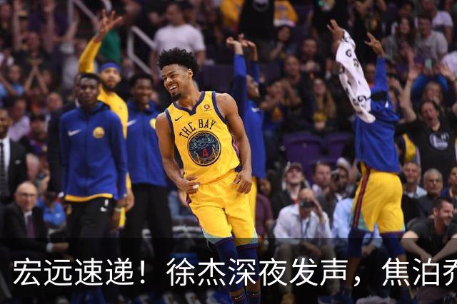 宏远速递！徐杰深夜发声，焦泊乔最新伤情出炉，王仕鹏爆广东内情