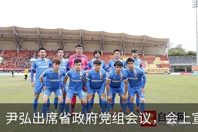 尹弘出席省政府党组会议，会上宣布省委关于省政府党组书记任职的决定