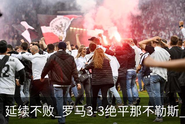 延续不败 罗马3-3绝平那不勒斯 安古伊萨倒钩小麦2球巴列尔迪双响