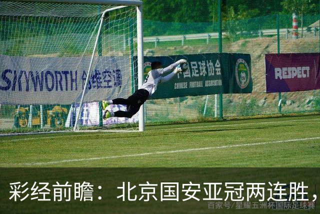 彩经前瞻：北京国安亚冠两连胜，全北近5场仅1胜状态低迷