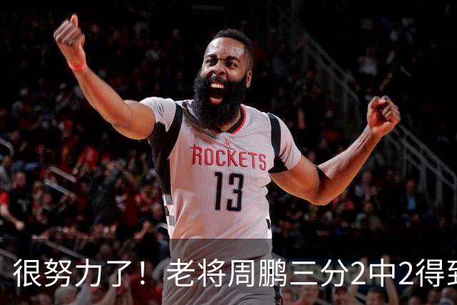 很努力了！老将周鹏三分2中2得到6分1板 还送出2次封盖