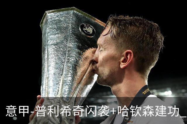 意甲-普利希奇闪袭+哈钦森建功 米兰2-0客胜乌迪内斯