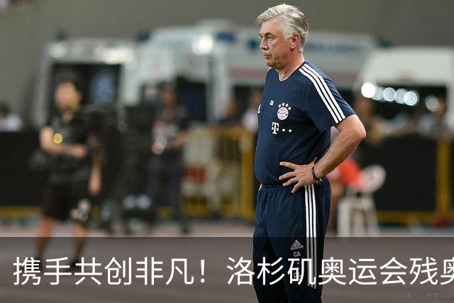 携手共创非凡！洛杉矶奥运会残奥会官方口号发布——群星共耀