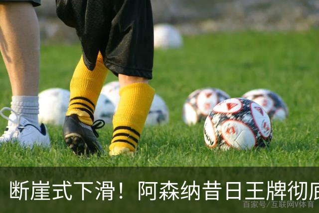 断崖式下滑！阿森纳昔日王牌彻底崩盘！阿尔特塔必须送走他