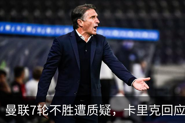 曼联7轮不胜遭质疑，卡里克回应：努力不等于跑动