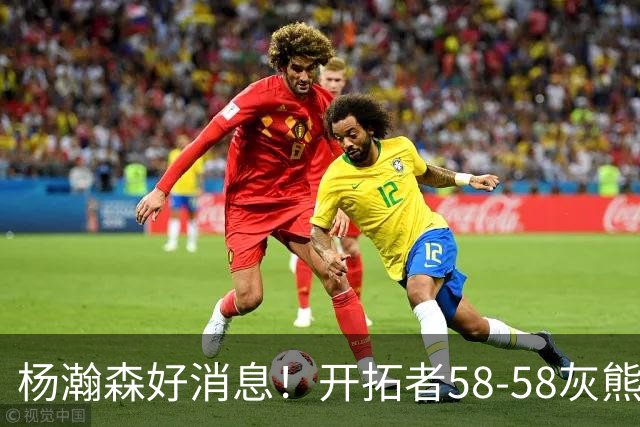 杨瀚森好消息！开拓者58-58灰熊，莫兰特12+2 布泽尔13+7+5！