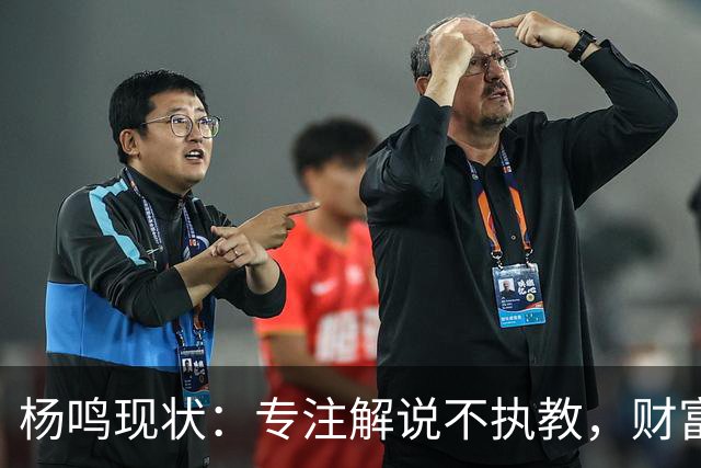 杨鸣现状：专注解说不执教，财富自由四处潇洒，儿子继承天赋颜值