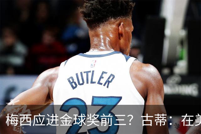 梅西应进金球奖前三？古蒂：在美职联踢球排第五不错了