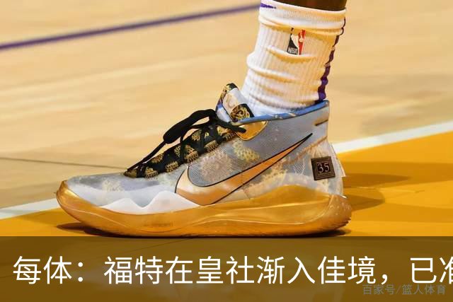 每体：福特在皇社渐入佳境，已准备好增加出场时间