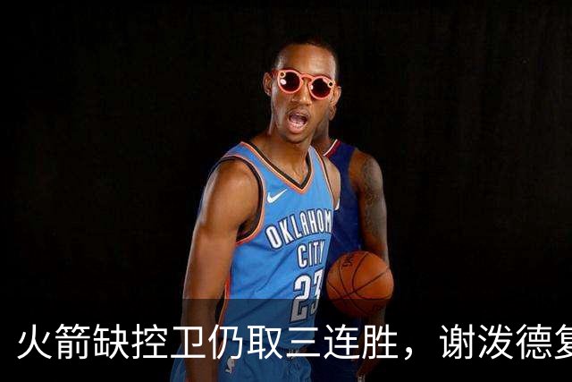 火箭缺控卫仍取三连胜，谢泼德复出19+6+7，桑顿0分3犯规交学费