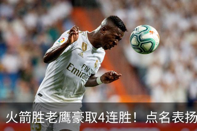 火箭胜老鹰豪取4连胜！点名表扬2人：双核51分+1人奇兵，乌帅开窍