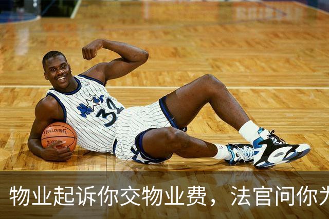 物业起诉你交物业费，法官问你为啥不交？就说这三句，底气要足！