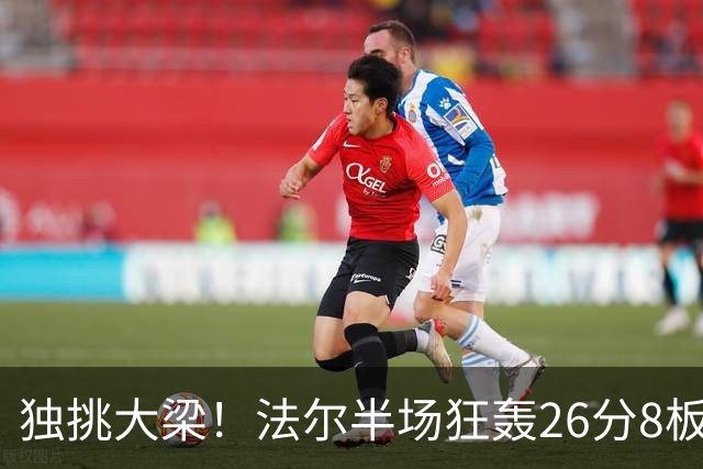 独挑大梁！法尔半场狂轰26分8板 同曦全队仅39分