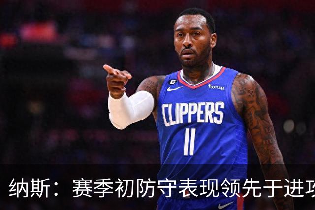 纳斯：赛季初防守表现领先于进攻很正常 球队需培养更好的默契