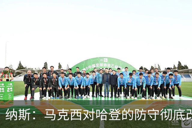 纳斯：马克西对哈登的防守彻底改变了比赛