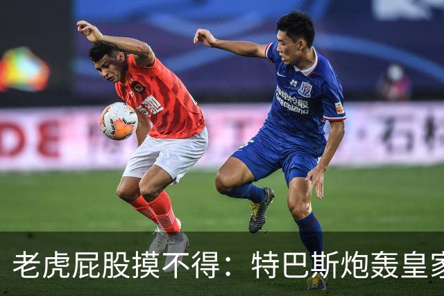 老虎屁股摸不得：特巴斯炮轰皇家马德里面临两年禁赛