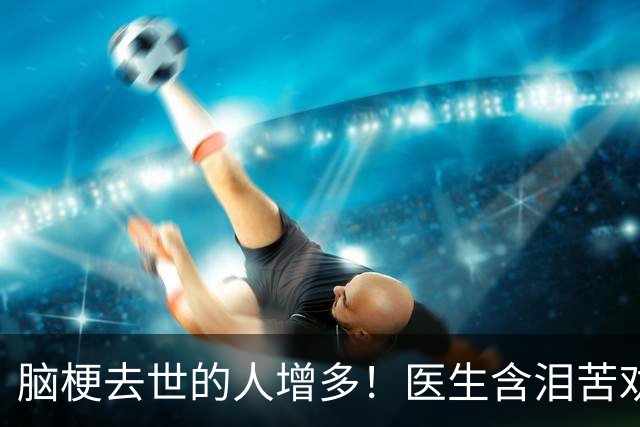 脑梗去世的人增多！医生含泪苦劝：无论多大年纪，天冷坚守6原则