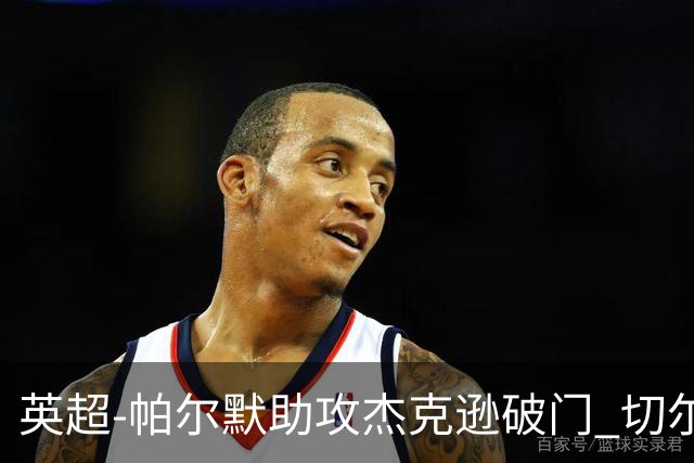 英超-帕尔默助攻杰克逊破门 切尔西1-1水晶宫