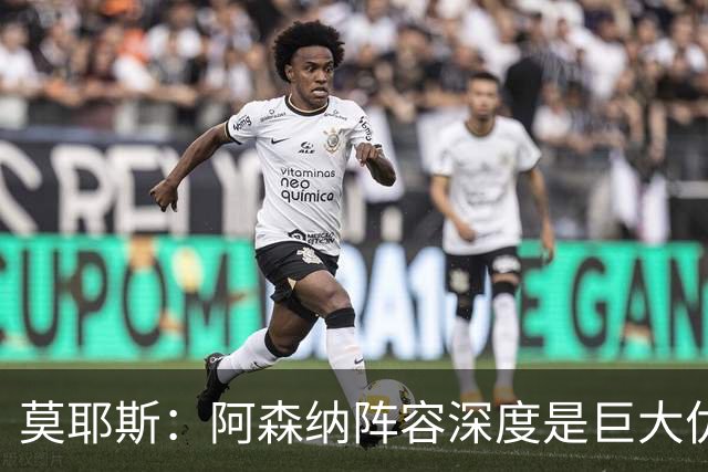 莫耶斯：阿森纳阵容深度是巨大优势，中场轮转让我们很头疼