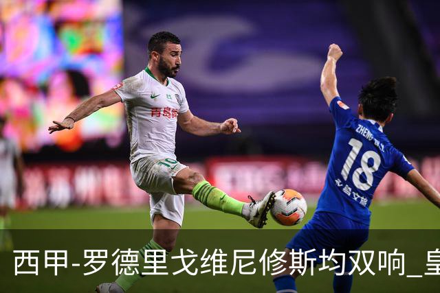 西甲-罗德里戈维尼修斯均双响 皇马5-1瓦伦西亚