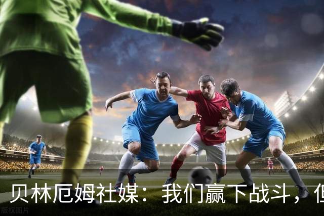 贝林厄姆社媒：我们赢下战斗，但战争还在继续