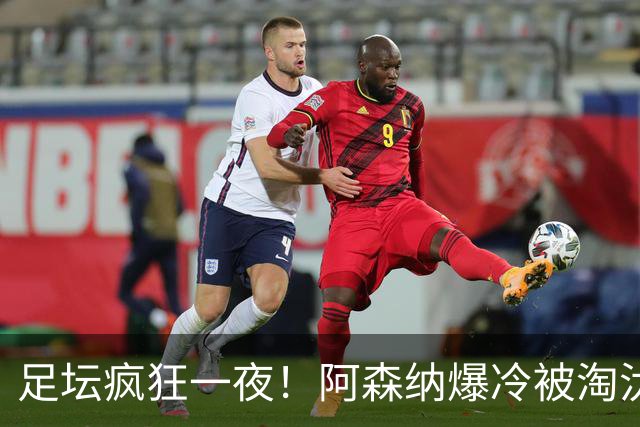 足坛疯狂一夜！阿森纳爆冷被淘汰，多特惊险绝杀，拉齐奥登顶意甲