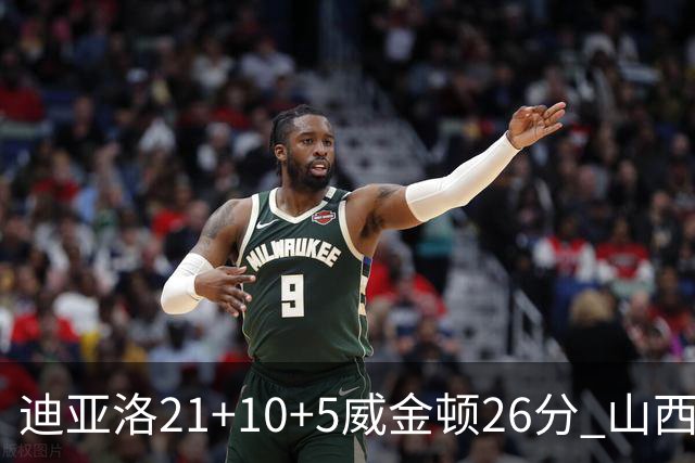 迪亚洛21+10+5威金顿26分 山西主场击败上海