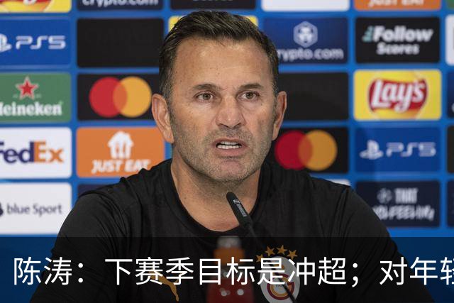 陈涛：下赛季目标是冲超；对年轻球员表现感到满意