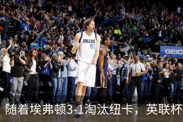 随着埃弗顿3-1淘汰纽卡，英联杯8强全部诞生：仅2大英超豪门在列