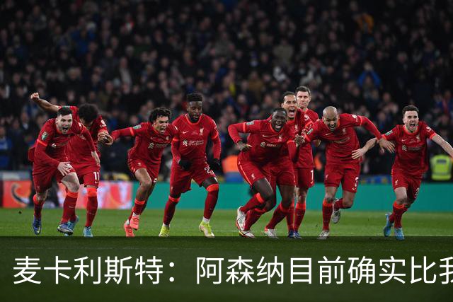 麦卡利斯特：阿森纳目前确实比我们强，但在安菲尔德有信心赢球