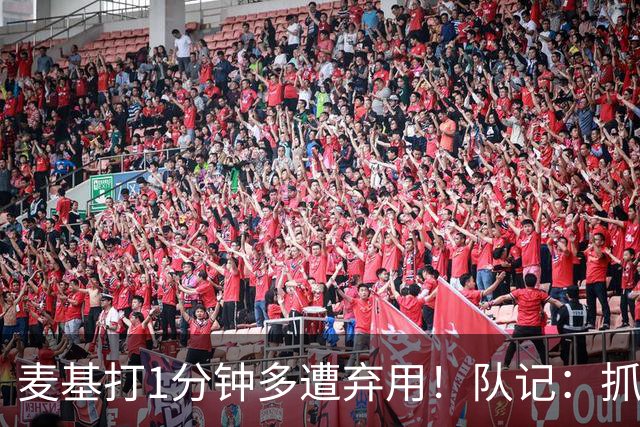 麦基打1分钟多遭弃用！队记：抓紧时间找大外 大古和大王要累死了