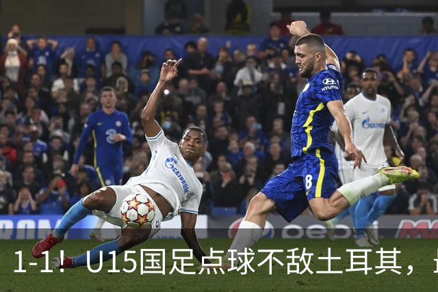 1-1！U15国足点球不敌土耳其，最终排名第50位，中国足球靠你们了