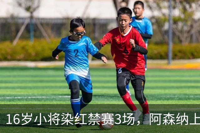 16岁小将染红禁赛3场，阿森纳上诉，摩根怒斥对手伐木