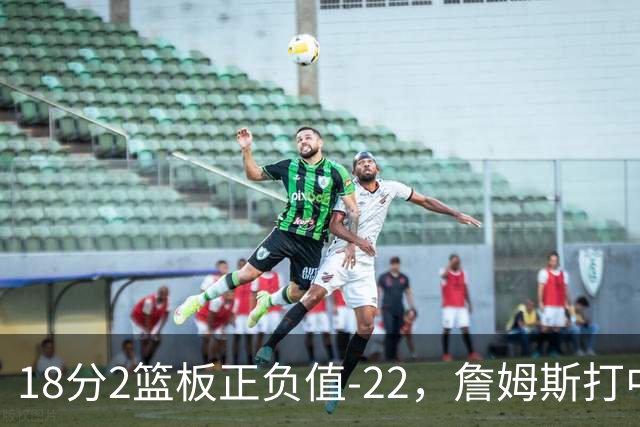 18分2篮板正负值-22，詹姆斯打中锋首秀输了