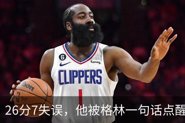 26分7失误，他被格林一句话点醒：下次直接撞穿对手胸口