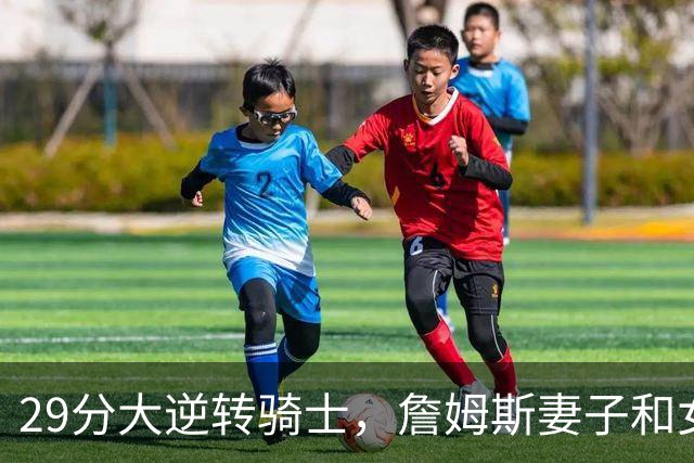 29分大逆转骑士，詹姆斯妻子和女儿场边笑开了
