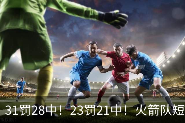 31罚28中！23罚21中！火箭队短板技能变优势？恩格兰德立功了