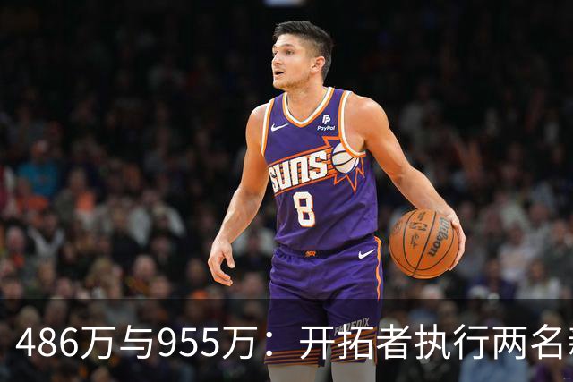 486万与955万：开拓者执行两名新秀27-28赛季选项