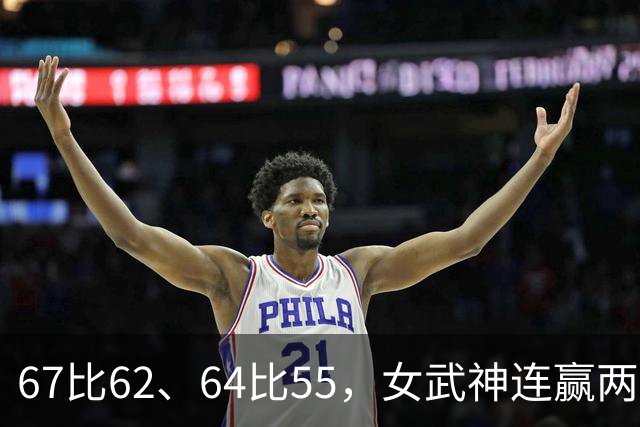 67比62、64比55，女武神连赢两场3比2反超