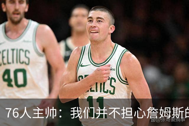 76人主帅：我们并不担心詹姆斯的身体状况，因为他没有出现明显不适